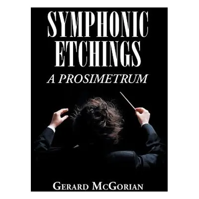 "Symphonic Etchings: A Prosimetrum" - "" ("McGorian Gerard")