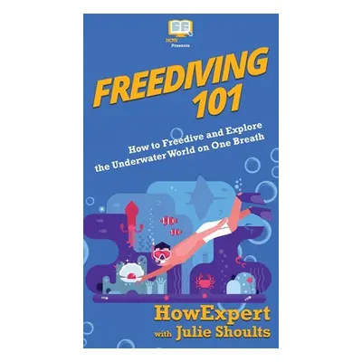 "Freediving 101: How to Freedive and Explore the Underwater World on One Breath" - "" ("Howexper