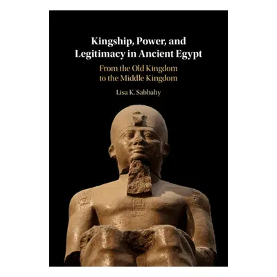 "Kingship, Power, and Legitimacy in Ancient Egypt" - "" ("Sabbahy Lisa K.")