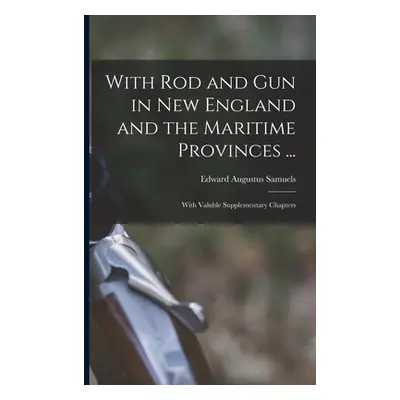 "With Rod and Gun in New England and the Maritime Provinces ...: With Valuble Supplementary Chap