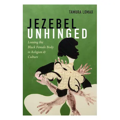 "Jezebel Unhinged: Loosing the Black Female Body in Religion and Culture" - "" ("Lomax Tamura")