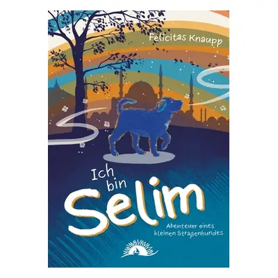 "Ich bin Selim: Abenteuer eines kleinen Straenhundes" - "" ("Knaupp Felicitas")