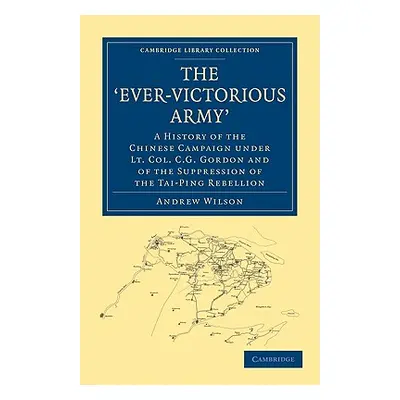 "The 'Ever-Victorious Army': A History of the Chinese Campaign Under Lt. Col. C. G. Gordon and o