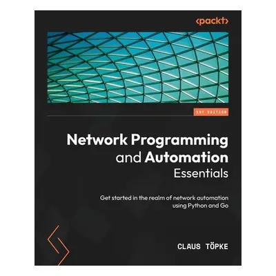 "Network Programming and Automation Essentials: Get started in the realm of network automation u