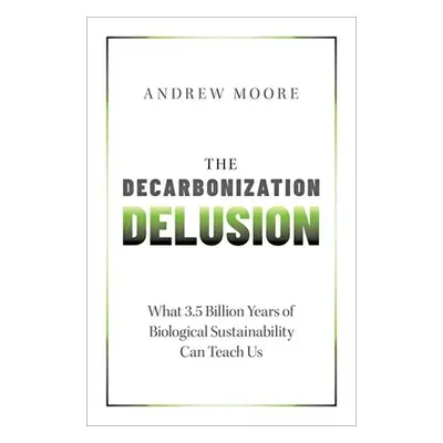 "The Decarbonization Delusion: What 3.5 Billion Years of Biological Sustainability Can Teach Us"