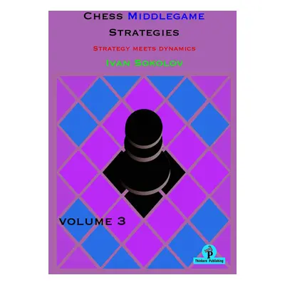 "Chess Middlegame Strategies Volume 3: Strategy Meets Dynamics" - "" ("Sokolov")