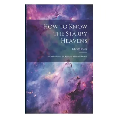 "How to Know the Starry Heavens: An Invitation to the Study of Suns and Worlds" - "" ("Irving Ed