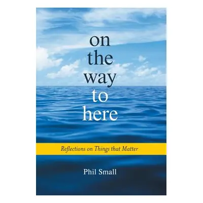 "On the Way to Here: Reflections on Things that Matter" - "" ("Small Phil")