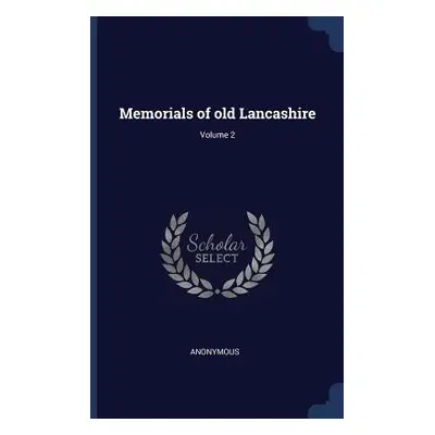 "Memorials of old Lancashire; Volume 2" - "" ("Anonymous")