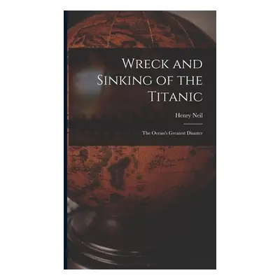 "Wreck and Sinking of the Titanic; the Ocean's Greatest Disaster" - "" ("Neil Henry")