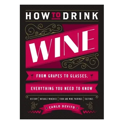 "How to Drink Wine: From Grapes to Glasses, Everything You Need to Know" - "" ("DeVito Carlo")