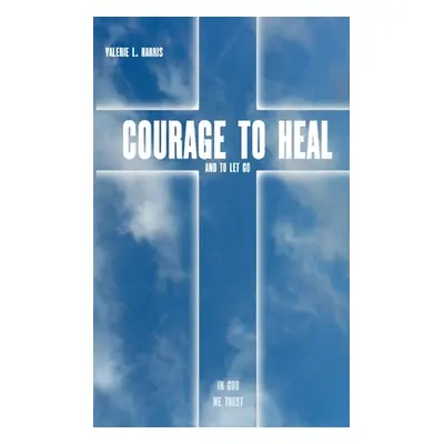 "Courage to heal and to let got" - "" ("Harris Valerie L.")