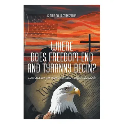 "Where Does Freedom End and Tyranny Begin?: How did we get here and where are we headed?" - "" (