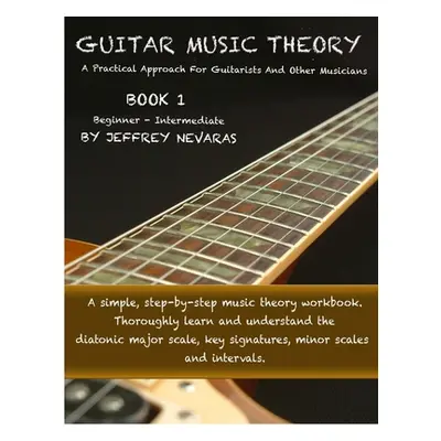 "Guitar Music Theory: A Practical Approach For Guitarists And Other Musicians" - "" ("Nevaras Je