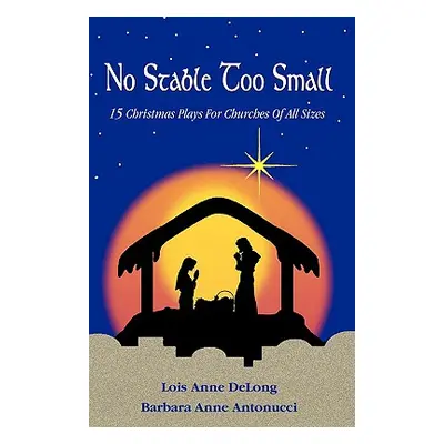 "No Stable Too Small: Fifteen Christmas Plays for Churches of All Sizes" - "" ("DeLong Lois Anne