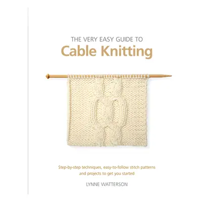 "The Very Easy Guide to Cable Knitting: Step-By-Step Techniques, Easy-To-Follow Stitch Patterns 