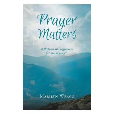 "Prayer Matters: Reflections and Suggestions for Doing Prayer" - "" ("Wragg Marilyn")