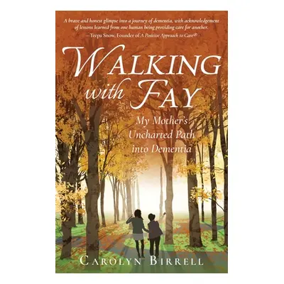 "Walking with Fay: My Mother's Uncharted Path into Dementia" - "" ("Birrell Carolyn")