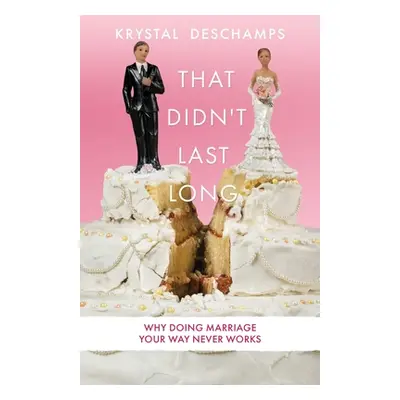 "That Didn't Last Long: Why Doing Marriage Your Way Never Works" - "" ("DesChamps Krystal")