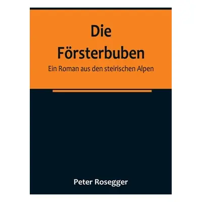 "Die Frsterbuben: Ein Roman aus den steirischen Alpen" - "" ("Rosegger Peter")