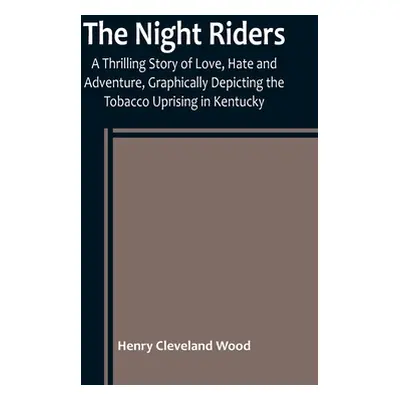 "The Night Riders; A Thrilling Story of Love, Hate and Adventure, Graphically Depicting the Toba