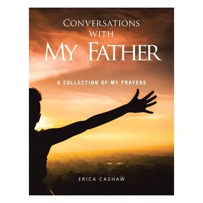 "Conversations with My Father: A Collection of My Prayers" - "" ("Cashaw Erica")