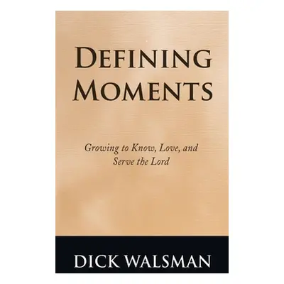 "Defining Moments: Growing to Know, Love, and Serve the Lord" - "" ("Walsman Dick")