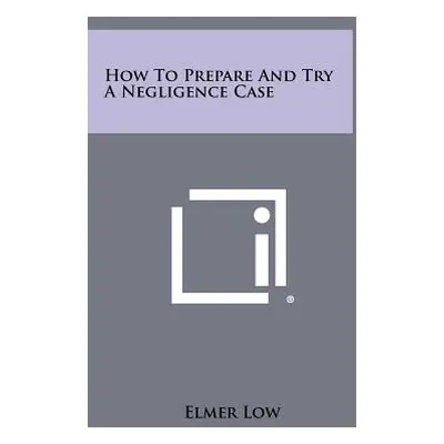 "How to Prepare and Try a Negligence Case" - "" ("Low Elmer")