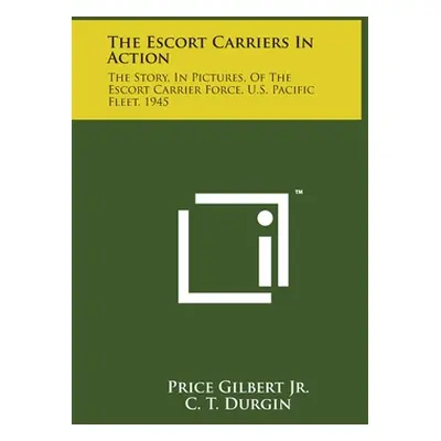 "The Escort Carriers In Action: The Story, In Pictures, Of The Escort Carrier Force, U.S. Pacifi