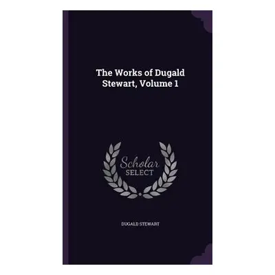 "The Works of Dugald Stewart, Volume 1" - "" ("Stewart Dugald")