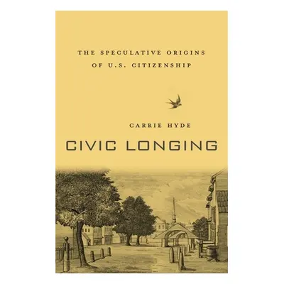 "Civic Longing: The Speculative Origins of U.S. Citizenship" - "" ("Hyde Carrie")