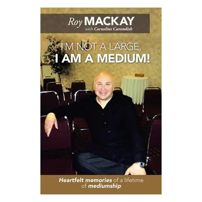 "I'm Not a Large, I Am a Medium!: Heartfelt Memories of a Lifetime of Mediumship" - "" ("MacKay 