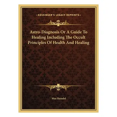 "Astro-Diagnosis Or A Guide To Healing Including The Occult Principles Of Health And Healing" - 