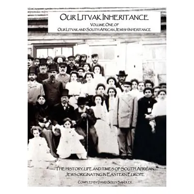 "Our Litvak Inheritance - Volume one of Our Litvak and South African Jewish Inheritance: The his