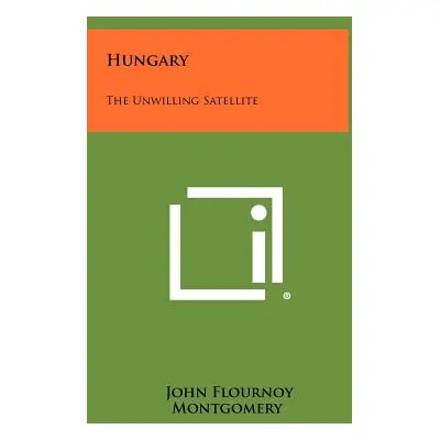 "Hungary: The Unwilling Satellite" - "" ("Montgomery John Flournoy")