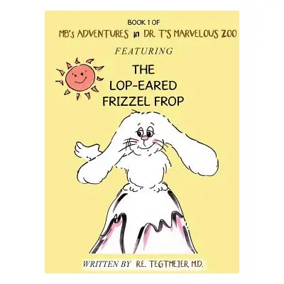 "Book 1 of Mb'S Adventures in Dr. T'S Marvelous Zoo: Featuring the Lop-Eared Frizzle Frop" - "" 