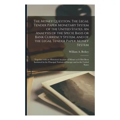 "The Money Question. The Legal Tender Paper Monetary System of the United States. An Analysis of