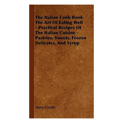 "The Italian Cook Book the Art of Eating Well - Practical Recipes of the Italian Cuisine - Pastr