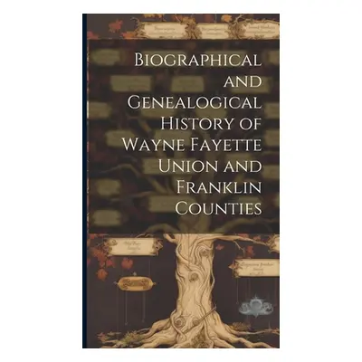 "Biographical and Genealogical History of Wayne Fayette Union and Franklin Counties" - "" ("Anon