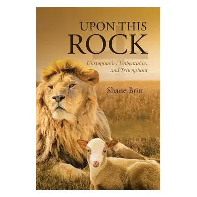 "Upon This ROCK: Unstoppable, Unbeatable, and Triumphant" - "" ("Britt Shane")