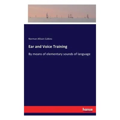 "Ear and Voice Training: By means of elementary sounds of language" - "" ("Calkins Norman Alliso