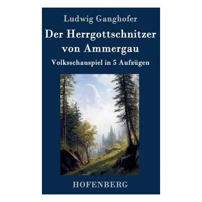 "Der Herrgottschnitzer von Ammergau: Volksschauspiel in 5 Aufzgen" - "" ("Ludwig Ganghofer")