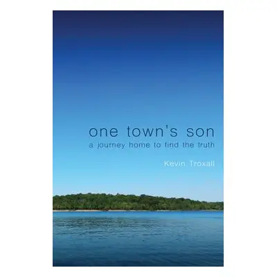 "One Town's Son: A Journey Home to Find the Truth" - "" ("Troxall Kevin")