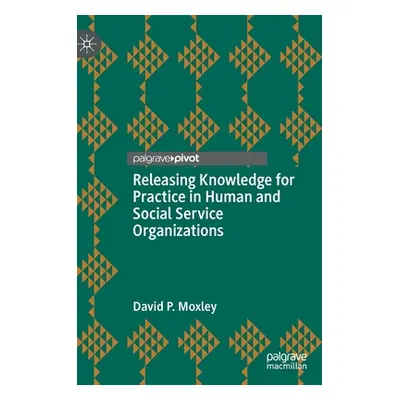 "Releasing Knowledge for Practice in Human and Social Service Organizations" - "" ("Moxley David