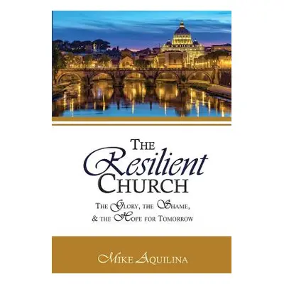 "The Resilient Church: The Glory, the Shame, and the Hope for Tomorrow" - "" ("Aquilina Mike")