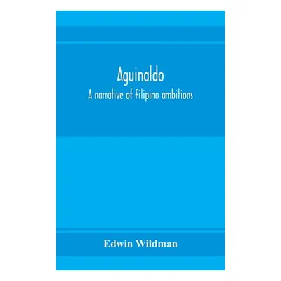 "Aguinaldo: a narrative of Filipino ambitions" - "" ("Wildman Edwin")