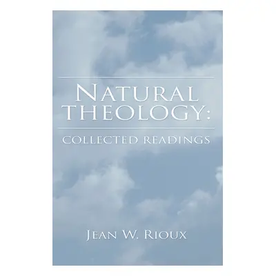 "Natural Theology: Collected Readings" - "" ("Rioux Jean W.")