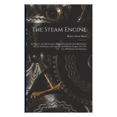 "The Steam Engine: Its History And Mechanism, Being Descriptions And Illustrations Of The Statio