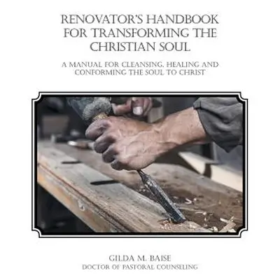 "Renovator's Handbook for Transforming the Christian Soul: A manual for cleansing, healing, and 