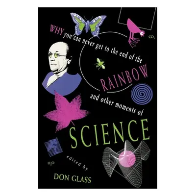 "Why You Can Never Get to the End of the Rainbow and Other Moments Ofscience" - "" ("Glass Don")